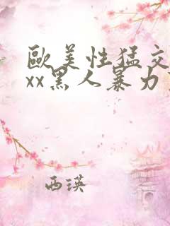 欧美性猛交xxxx黑人暴力变态