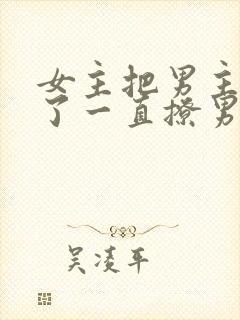 女主把男主囚禁了一直撩男主小说