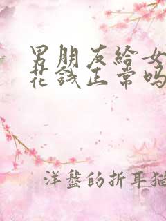 男朋友给女朋友花钱正常吗