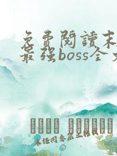 免费阅读末世之最强boss全文