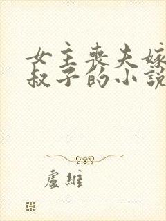 女主丧夫嫁给小叔子的小说