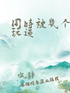 同时被几个黑人玩逼