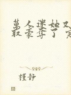 万人迷她又被强取豪夺了 完结版