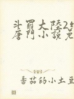 斗罗大陆2绝世唐门小说免费阅读