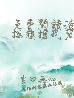 免费阅读渣前夫总想抢我儿砸小说