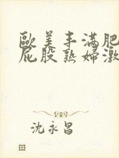 欧美丰满肥臀大屁股熟妇激情视频