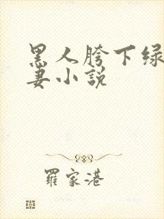 黑人胯下绿帽骚妻小说