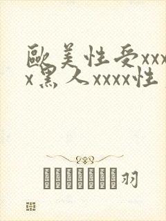 欧美性受xxxx黑人xxxx性爽