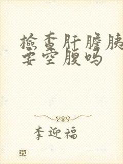 检查肝胆胰脾需要空腹吗