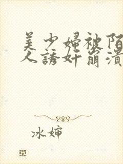 美少妇被陌生黑人诱奸崩溃求饶小说