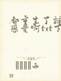 都重生了谁还谈恋爱啊txt下载全本