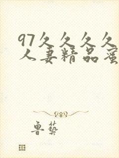 97久久久久久人妻精品蜜桃少妇