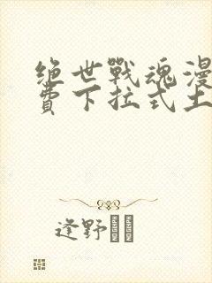 绝世战魂漫画免费下拉式土豪漫画