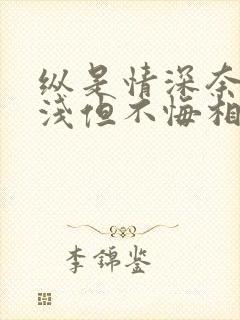 纵是情深奈何缘浅但不悔相思