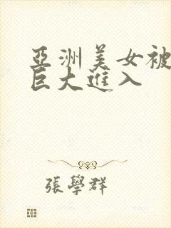 亚洲美女被黑人巨大进入