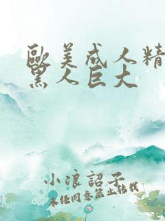 欧美成人精品夫黑人巨大