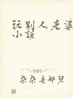 玩别人老婆绿帽小说