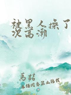 被黑人操了i2次高潮