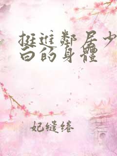 挺进邻居少妇雪白的身体