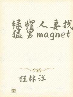 绿帽人妻找黑人猛男magnet