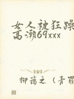 女人被狂躁c到高潮69xxx