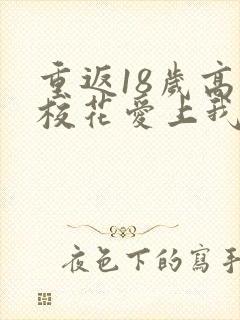 重返18岁高冷校花爱上我短剧