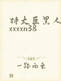 特大巨黑人吊性xxxxn38