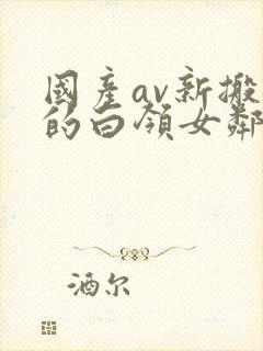 国产av新搬来的白领女邻居