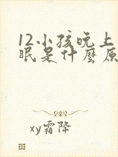 12小孩晚上失眠是什么原因引起的