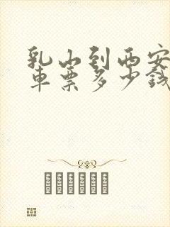 乳山到西安大巴车票多少钱