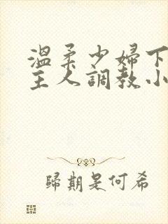 温柔少妇下跪求主人调教小说