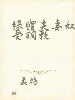 绿帽夫妻奴自愿受调教