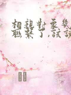 相亲对象几天没联系了,该说些什么