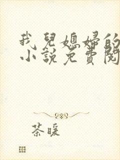 我儿媳妇的恋情小说免费阅读无弹窗