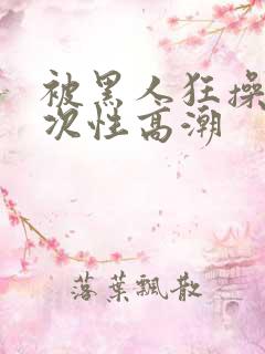 被黑人狂操10次性高潮