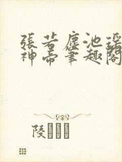 张若尘池瑶万古神帝笔趣阁