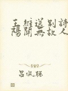 王维送别诗西出阳关无故人