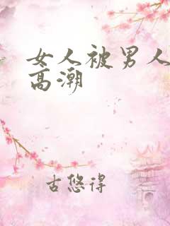 女人被男人操到高潮