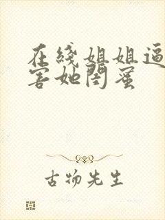 在线姐姐逼我祸害她闺蜜