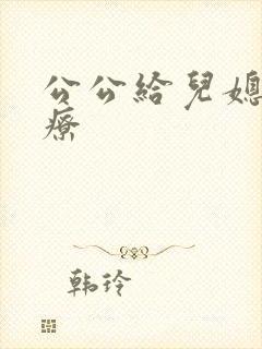 公公给儿媳妇治疗