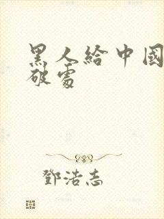 黑人给中国女人破处