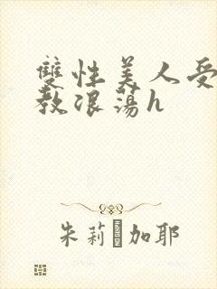 双性美人受被调教浪荡h