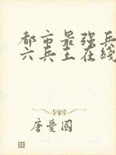 都市最强兵王陈六兵王在线阅读