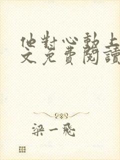 他对心动上瘾全文免费阅读