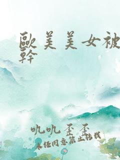 欧美美女被黑人干