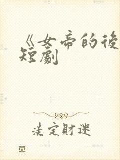 《女帝的后宫》短剧