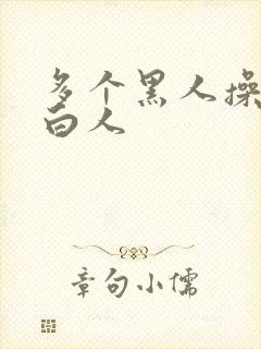 多个黑人操一个白人