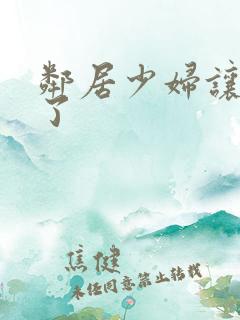 邻居少妇让我爽了