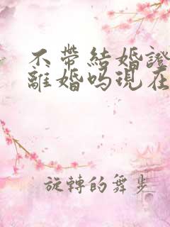 不带结婚证可以离婚吗现在