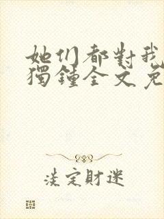 她们都对我情有独钟全文免费阅读